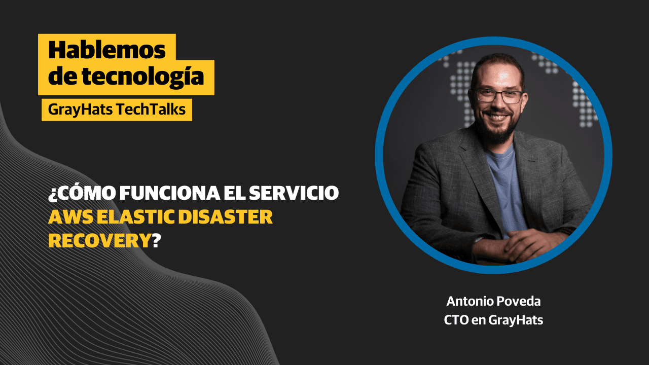 Antonio Poveda, CTO en Grayhats, nos habla de AWS Elastic Disaster Recovery